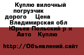 Куплю вилочный погрузчик Balkancar (дорого) › Цена ­ 220 000 - Владимирская обл., Юрьев-Польский р-н Авто » Куплю   